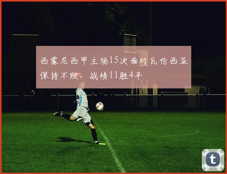 西蒙尼西甲主场15次面对瓦伦西亚保持不败，战绩11胜4平