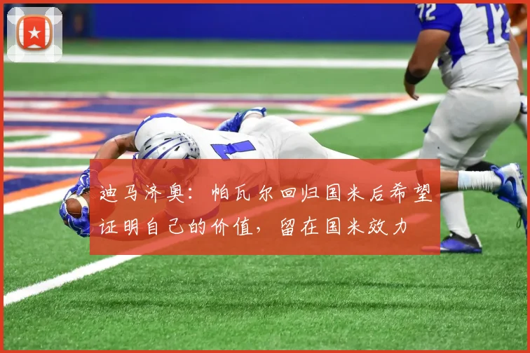 迪马济奥：帕瓦尔回归国米后希望证明自己的价值，留在国米效力