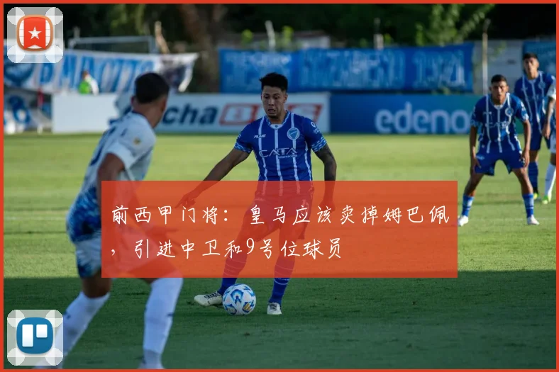 前西甲门将：皇马应该卖掉姆巴佩，引进中卫和9号位球员