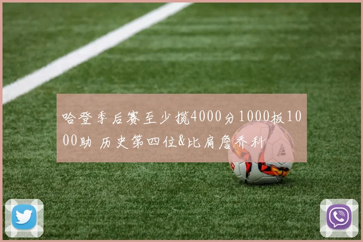 哈登季后赛至少揽4000分1000板1000助 历史第四位&比肩詹乔科