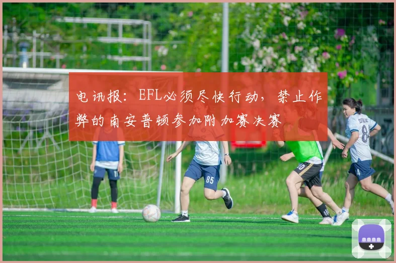 电讯报：EFL必须尽快行动，禁止作弊的南安普顿参加附加赛决赛