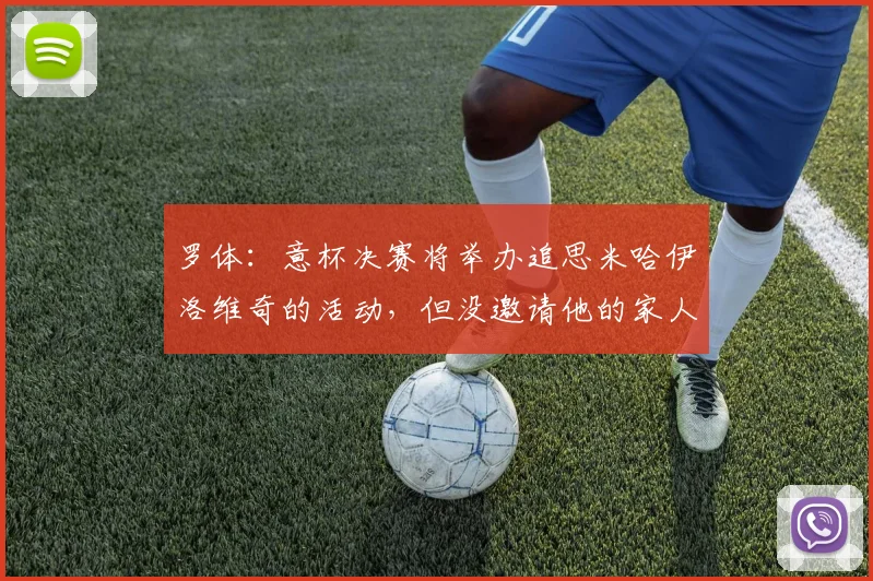 罗体：意杯决赛将举办追思米哈伊洛维奇的活动，但没邀请他的家人