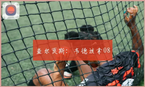 查尔莫斯：韦德该拿08