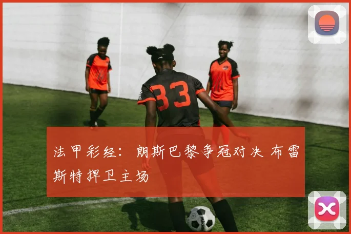 法甲彩经：朗斯巴黎争冠对决 布雷斯特捍卫主场