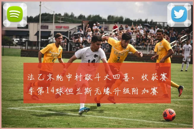 法乙末轮中村敬斗大四喜，收获赛季第14球但兰斯无缘升级附加赛