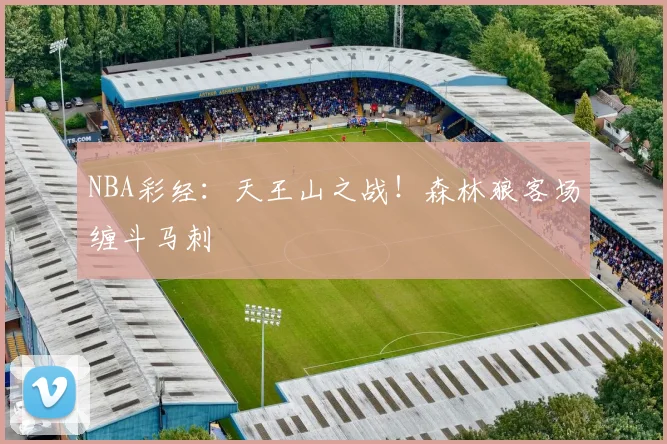 NBA彩经：天王山之战！森林狼客场缠斗马刺
