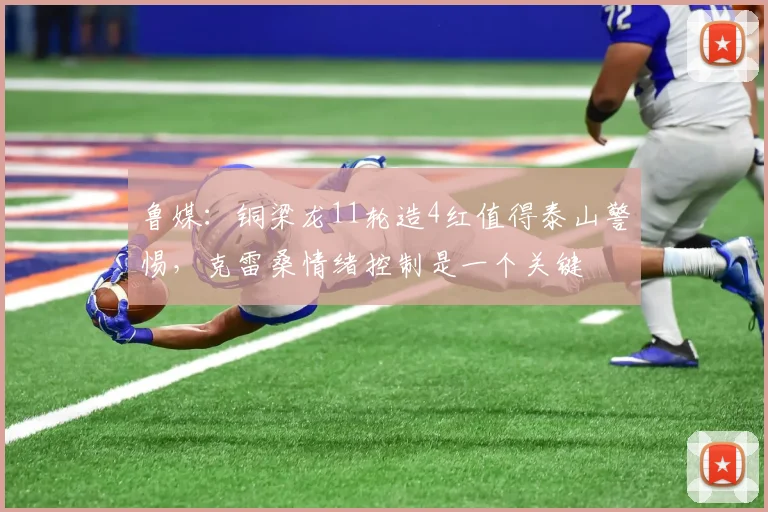 鲁媒：铜梁龙11轮造4红值得泰山警惕，克雷桑情绪控制是一个关键