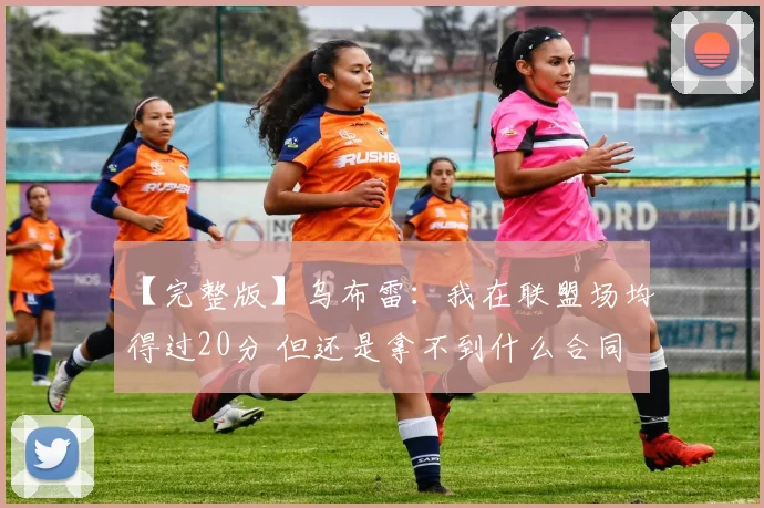 【完整版】乌布雷：我在联盟场均得过20分 但还是拿不到什么合同