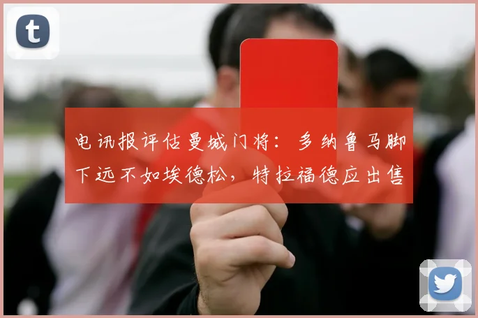 电讯报评估曼城门将：多纳鲁马脚下远不如埃德松，特拉福德应出售